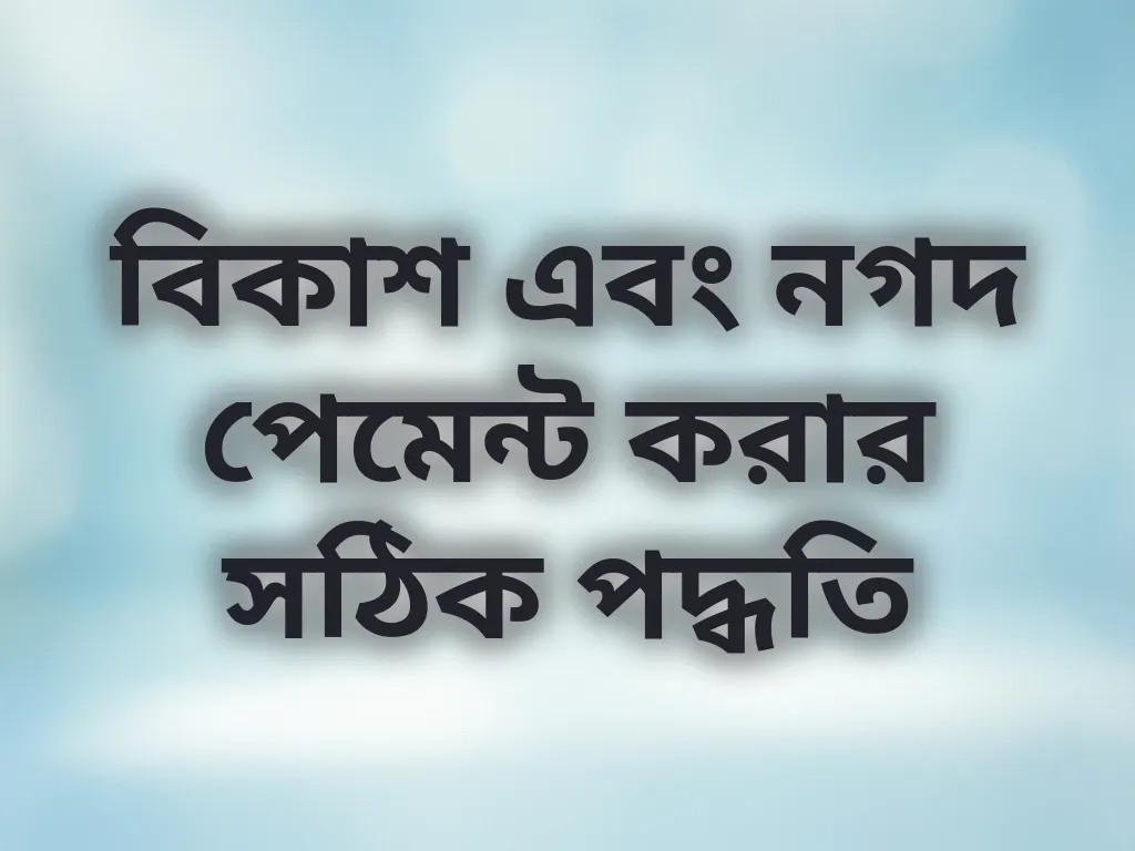 বিকাশ এবং নগদ পেমেন্ট করার সঠিক পদ্ধতি