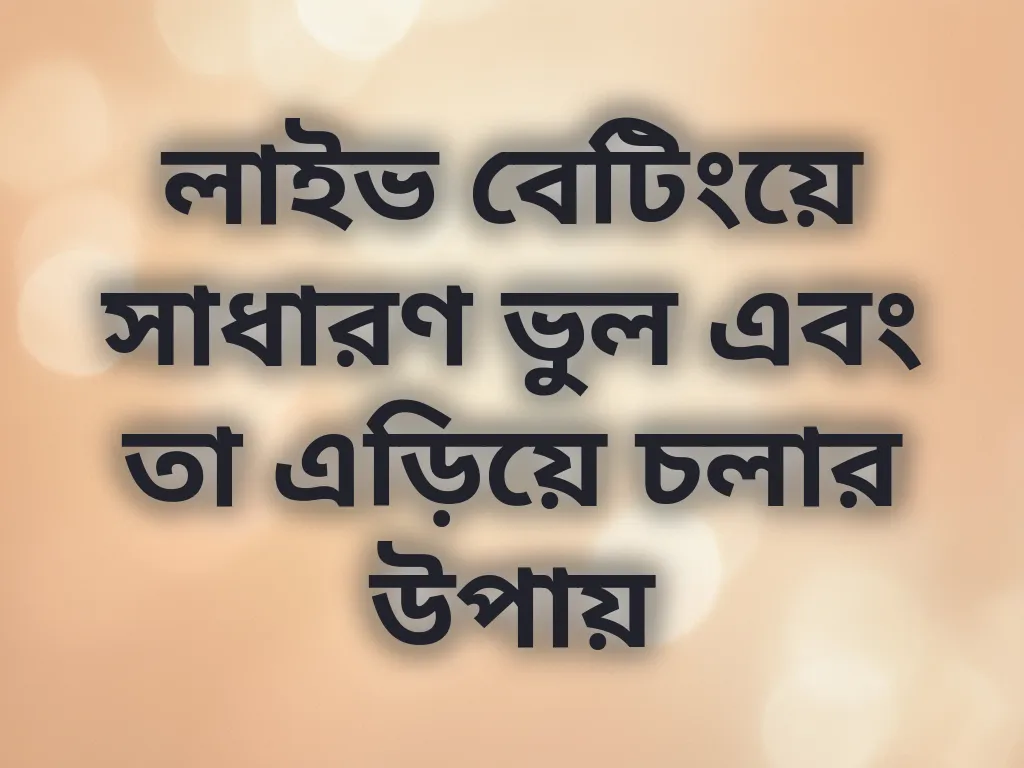 লাইভ বেটিংয়ে সাধারণ ভুল এবং তা এড়িয়ে চলার উপায়