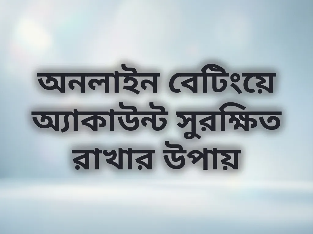 অনলাইন বেটিংয়ে অ্যাকাউন্ট সুরক্ষিত রাখার উপায়
