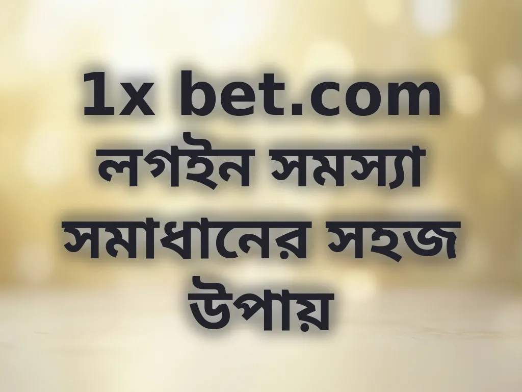 1x bet.com লগইন সমস্যা সমাধানের সহজ উপায়